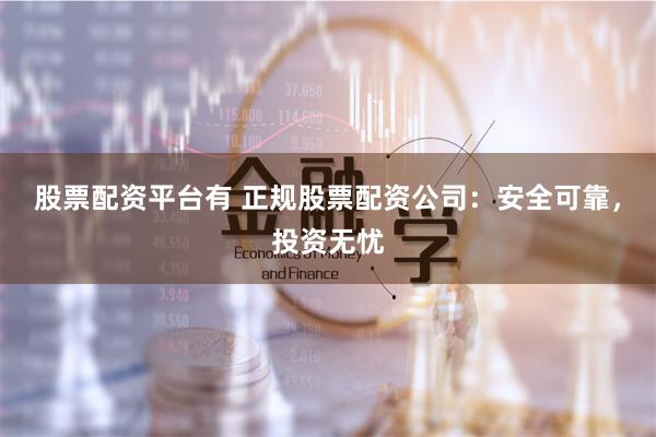 股票配资平台有 正规股票配资公司：安全可靠，投资无忧