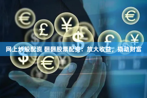 网上炒股配资 翻翻股票配资：放大收益，撬动财富