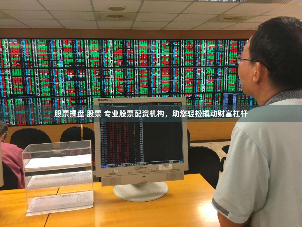 股票操盘 股票 专业股票配资机构，助您轻松撬动财富杠杆