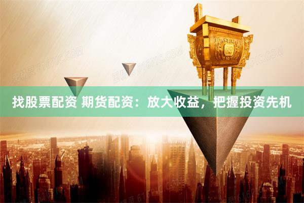 找股票配资 期货配资：放大收益，把握投资先机
