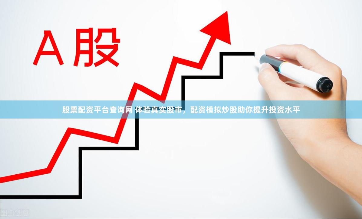股票配资平台查询网 体验真实股市，配资模拟炒股助你提升投资水平