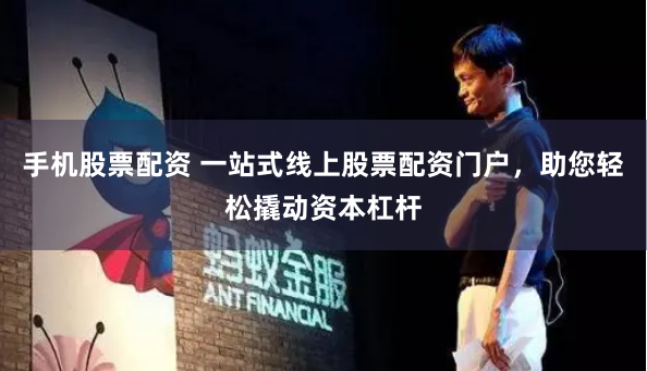手机股票配资 一站式线上股票配资门户，助您轻松撬动资本杠杆