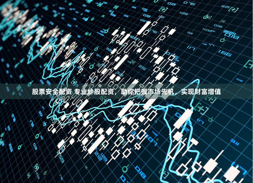股票安全配资 专业炒股配资，助你把握市场先机，实现财富增值