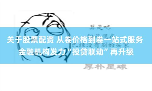 关于股票配资 从卷价格到卷一站式服务 金融机构发力“投贷联动”再升级