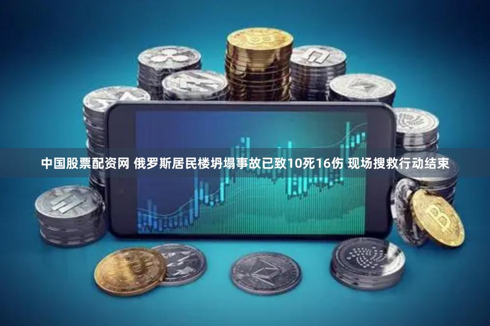 中国股票配资网 俄罗斯居民楼坍塌事故已致10死16伤 现场搜救行动结束