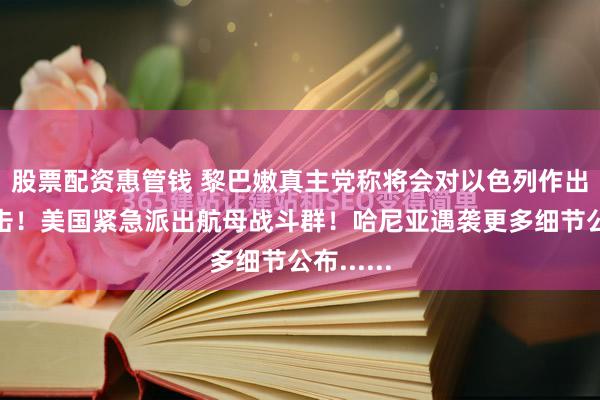 股票配资惠管钱 黎巴嫩真主党称将会对以色列作出重大反击！美国紧急派出航母战斗群！哈尼亚遇袭更多细节公布......