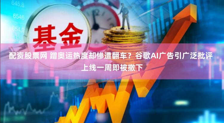 配资股票网 蹭奥运热度却惨遭翻车？谷歌AI广告引广泛批评 上线一周即被撤下