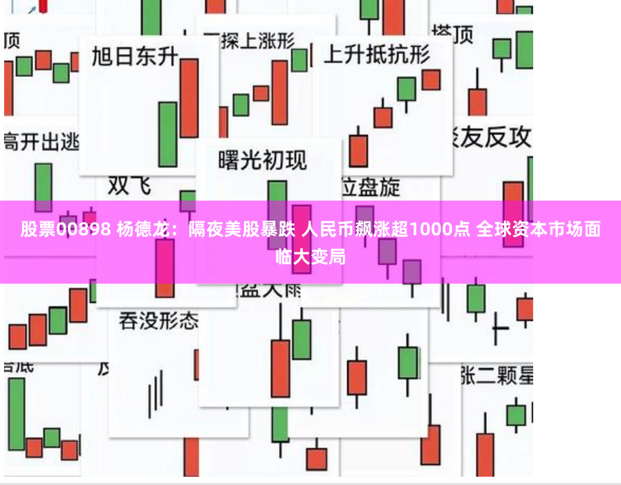 股票00898 杨德龙：隔夜美股暴跌 人民币飙涨超1000点 全球资本市场面临大变局