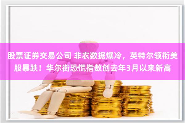 股票证券交易公司 非农数据爆冷，英特尔领衔美股暴跌！华尔街恐慌指数创去年3月以来新高