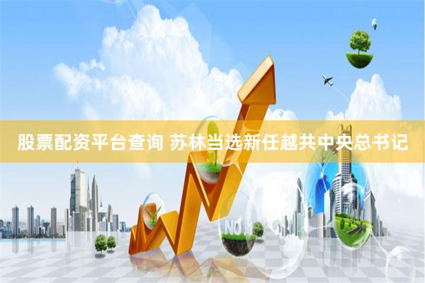 股票配资平台查询 苏林当选新任越共中央总书记