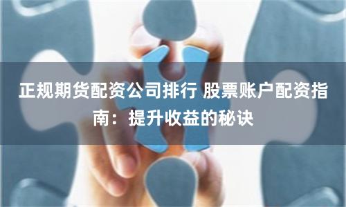 正规期货配资公司排行 股票账户配资指南：提升收益的秘诀