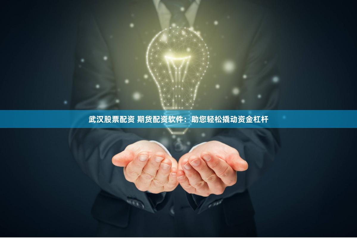 武汉股票配资 期货配资软件：助您轻松撬动资金杠杆