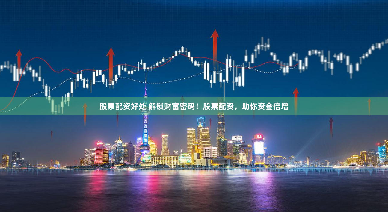股票配资好处 解锁财富密码！股票配资，助你资金倍增
