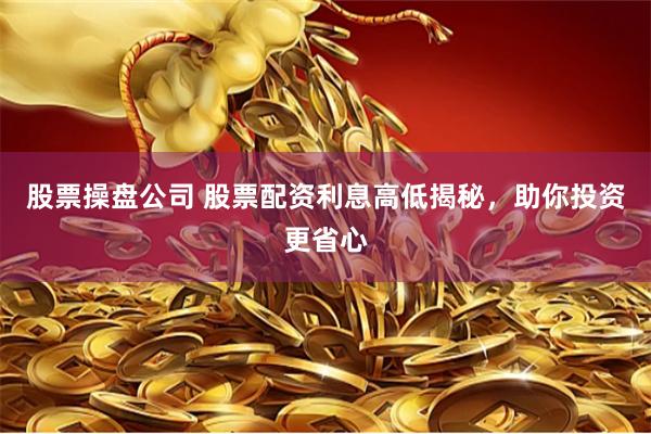 股票操盘公司 股票配资利息高低揭秘，助你投资更省心