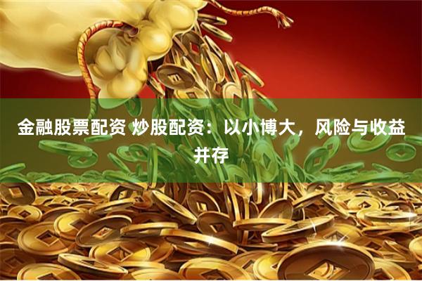 金融股票配资 炒股配资：以小博大，风险与收益并存
