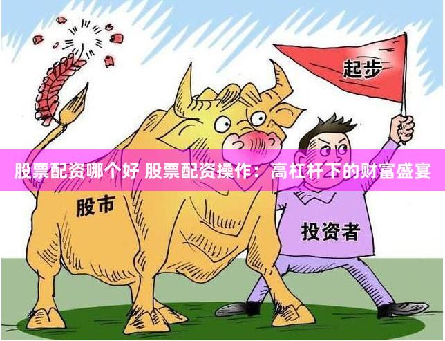 股票配资哪个好 股票配资操作：高杠杆下的财富盛宴