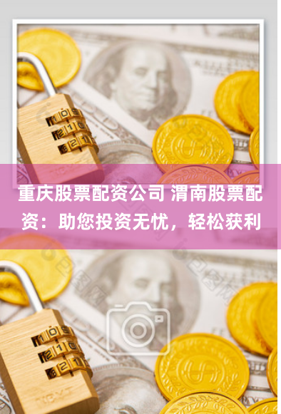 重庆股票配资公司 渭南股票配资：助您投资无忧，轻松获利