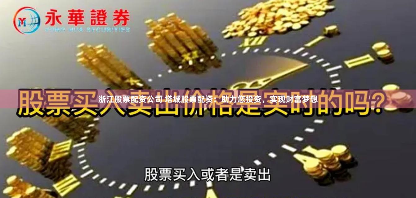 浙江股票配资公司 塔城股票配资：助力您投资，实现财富梦想
