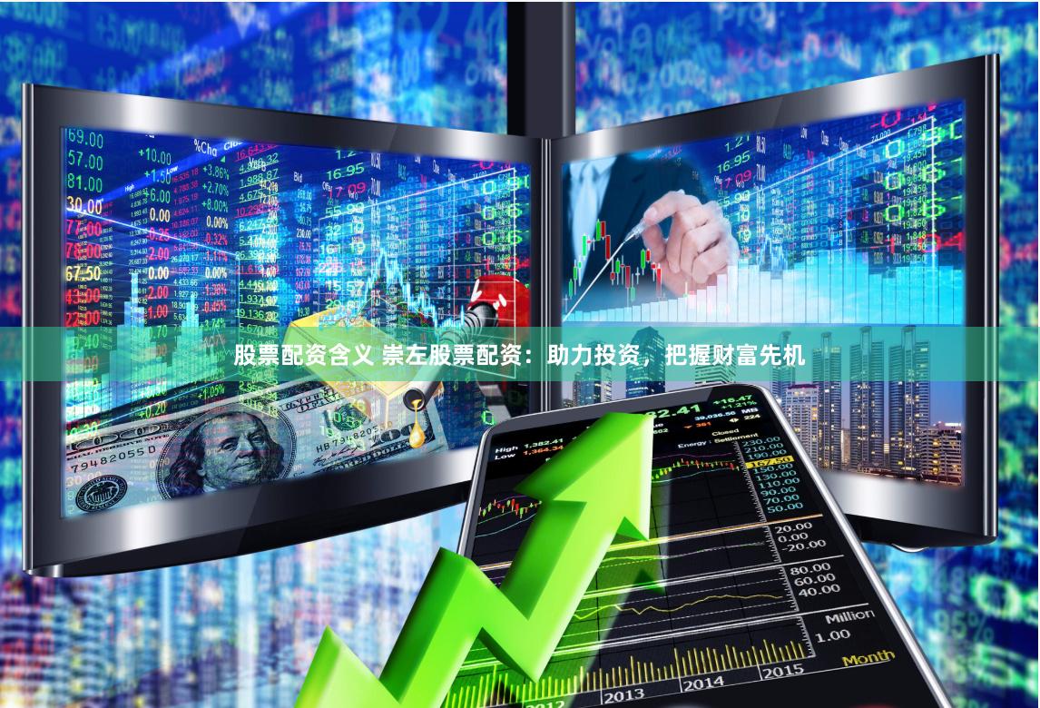 股票配资含义 崇左股票配资：助力投资，把握财富先机