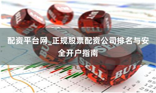 配资平台网_正规股票配资公司排名与安全开户指南
