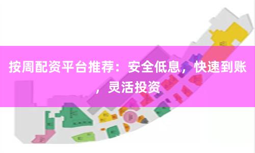 按周配资平台推荐：安全低息，快速到账，灵活投资