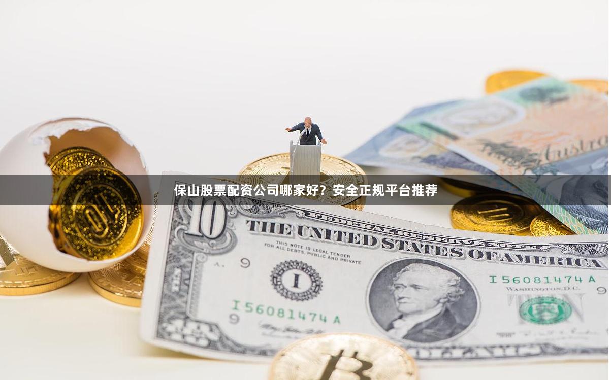 保山股票配资公司哪家好？安全正规平台推荐