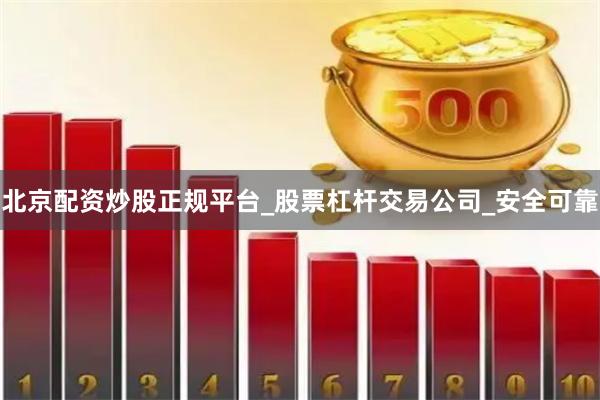 北京配资炒股正规平台_股票杠杆交易公司_安全可靠