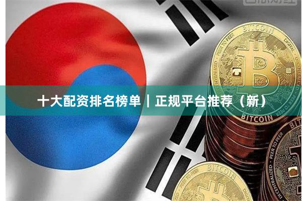 十大配资排名榜单｜正规平台推荐（新）