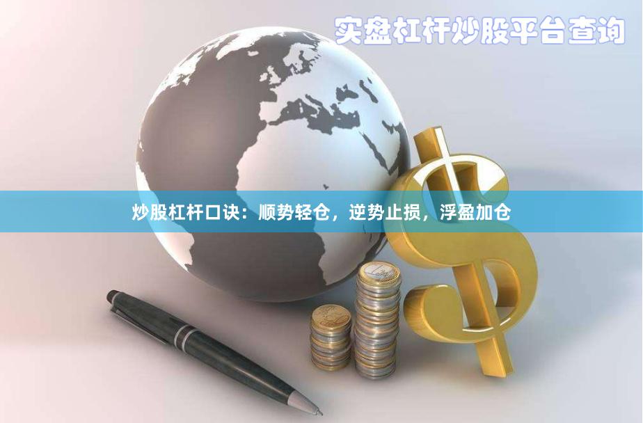炒股杠杆口诀：顺势轻仓，逆势止损，浮盈加仓