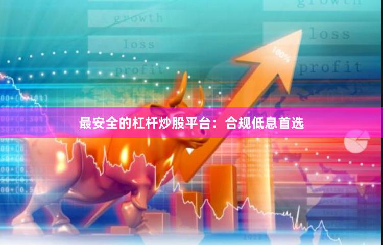 最安全的杠杆炒股平台:合规低息首选