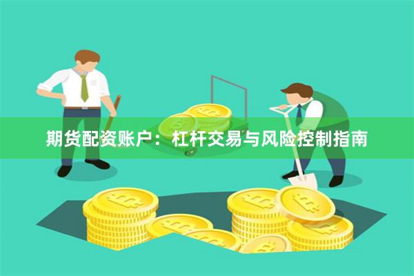 期货配资账户：杠杆交易与风险控制指南