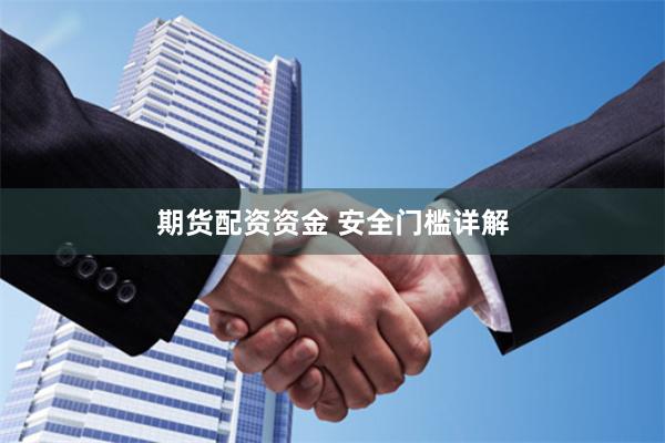 期货配资资金 安全门槛详解