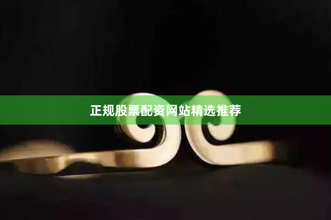 正规股票配资网站精选推荐