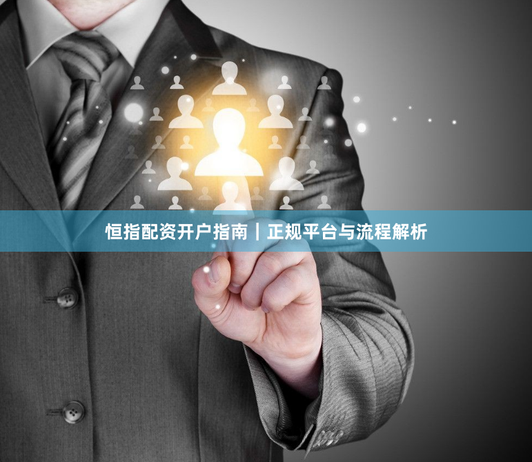 恒指配资开户指南｜正规平台与流程解析
