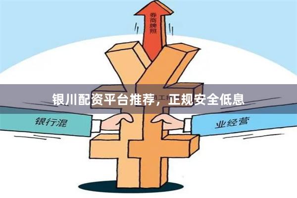 银川配资平台推荐，正规安全低息