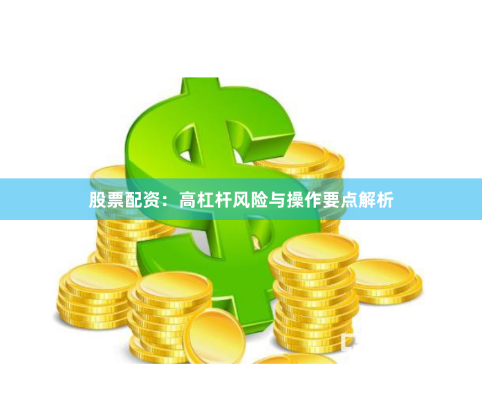 股票配资：高杠杆风险与操作要点解析