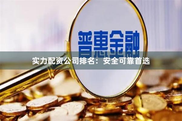 实力配资公司排名：安全可靠首选