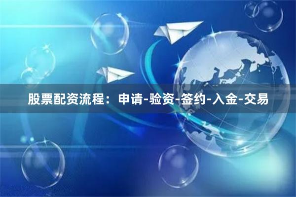 股票配资流程：申请-验资-签约-入金-交易
