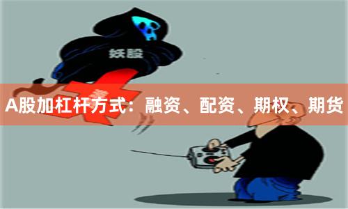 A股加杠杆方式：融资、配资、期权、期货