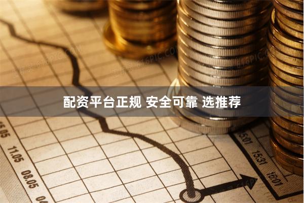 配资平台正规 安全可靠 选推荐