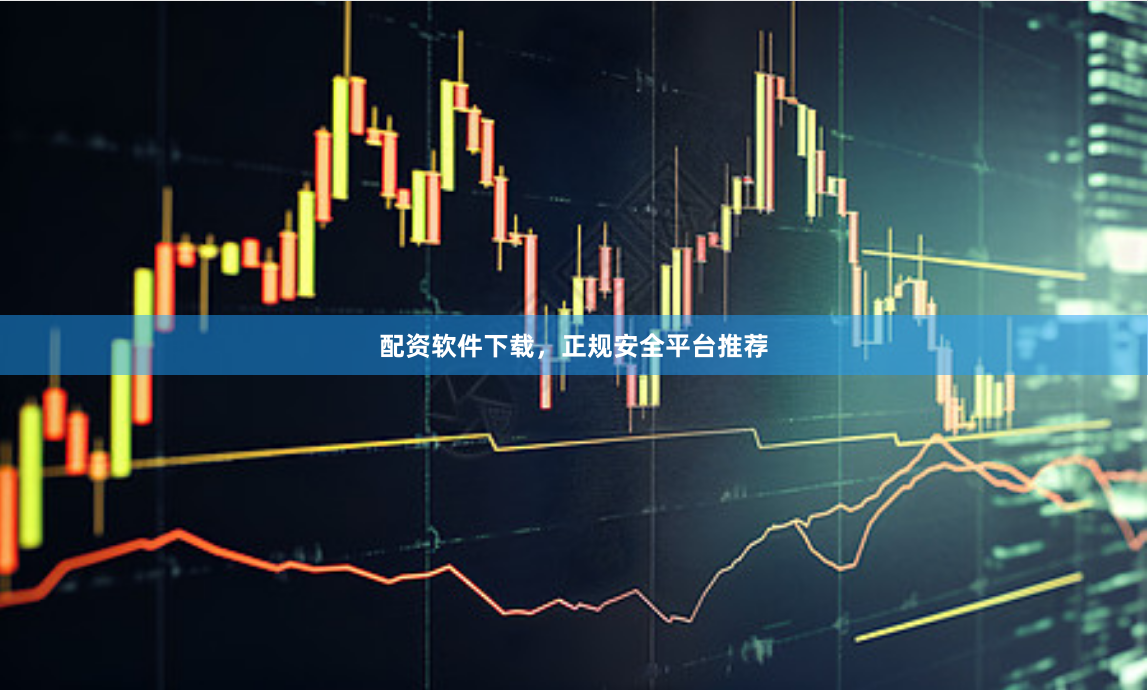 配资软件下载，正规安全平台推荐