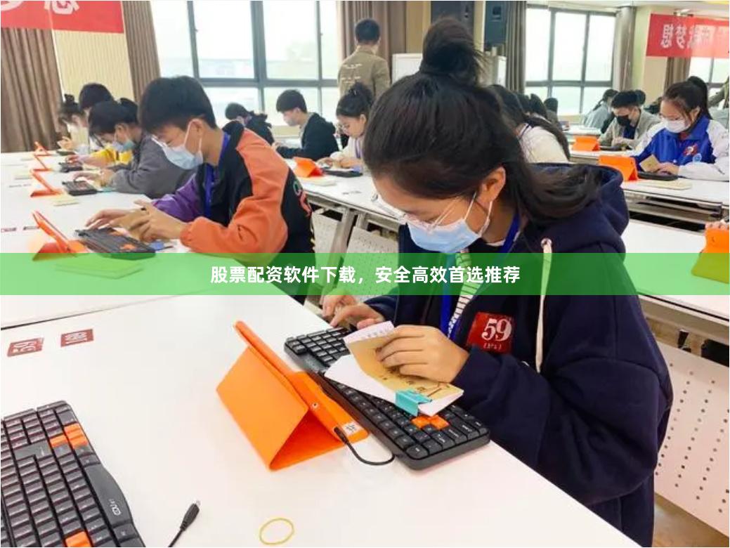 股票配资软件下载，安全高效首选推荐