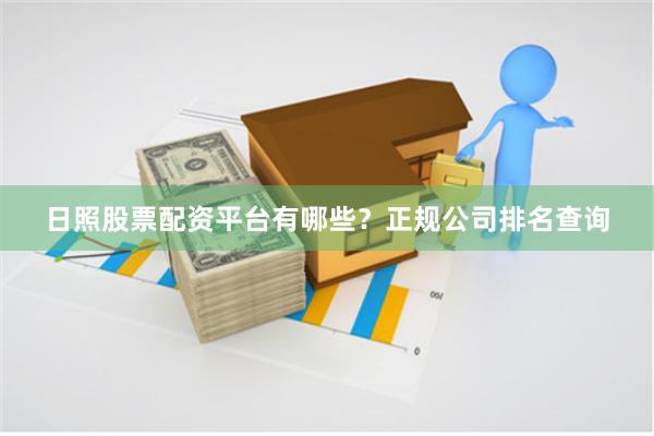日照股票配资平台有哪些？正规公司排名查询