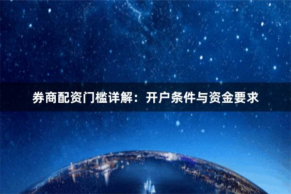 券商配资门槛详解：开户条件与资金要求