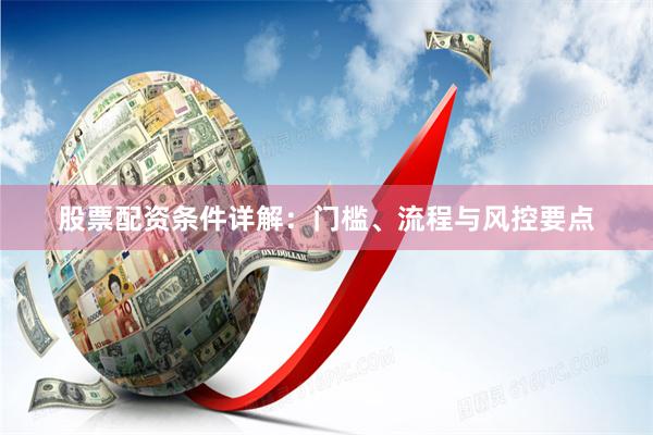 股票配资条件详解:门槛、流程与风控要点
