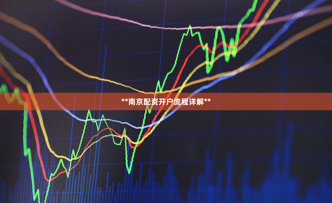 **南京配资开户流程详解**