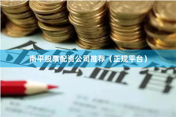 南平股票配资公司推荐（正规平台）
