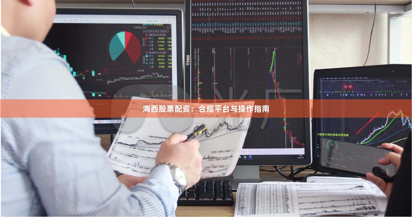 海西股票配资：合规平台与操作指南