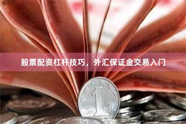 股票配资杠杆技巧，外汇保证金交易入门