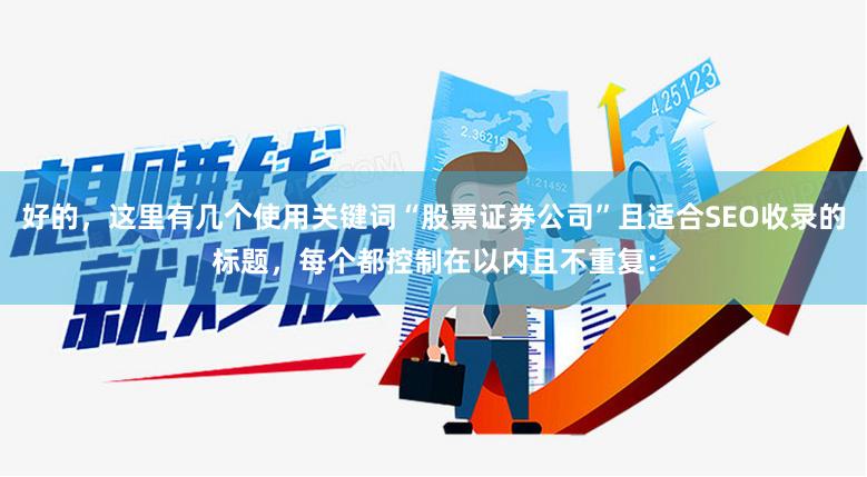 好的，这里有几个使用关键词“股票证券公司”且适合SEO收录的标题，每个都控制在以内且不重复：